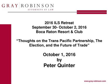 2016 ILS Retreat September 30- October 2, 2016 Boca Raton Resort & Club “Thoughts on the Trans Pacific Partnership, The Election, and the Future of Trade”