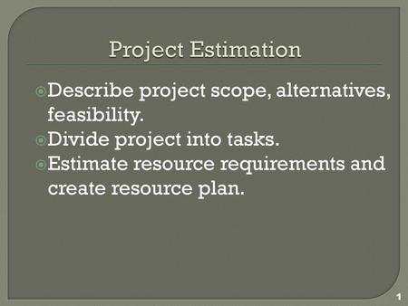 Project Estimation Describe project scope, alternatives, feasibility.