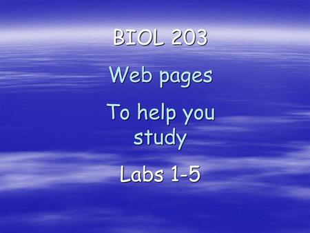 BIOL 203 Web pages To help you study Labs 1-5.