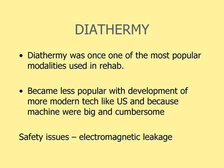 DIATHERMY Diathermy was once one of the most popular modalities used in rehab. Became less popular with development of more modern tech like US and because.