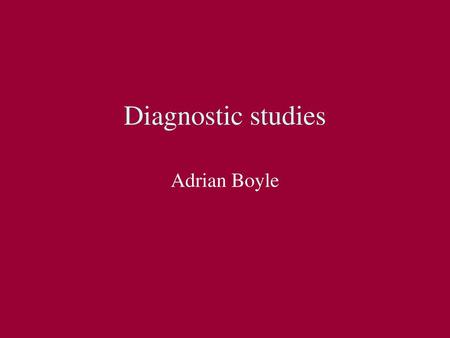 Diagnostic studies Adrian Boyle.