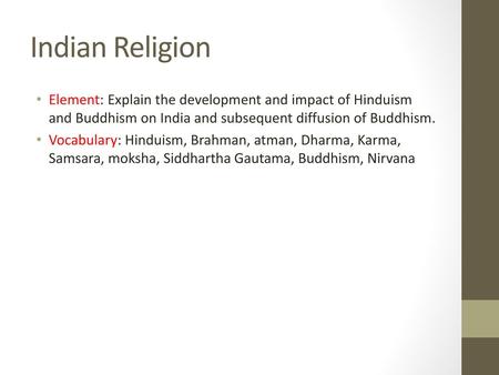 Indian Religion Element: Explain the development and impact of Hinduism and Buddhism on India and subsequent diffusion of Buddhism. Vocabulary: Hinduism,