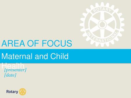 AREA OF FOCUS Maternal and Child Health [presenter] [date]