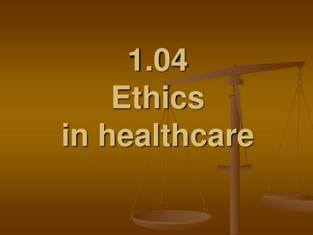 1.04 Ethics in healthcare.