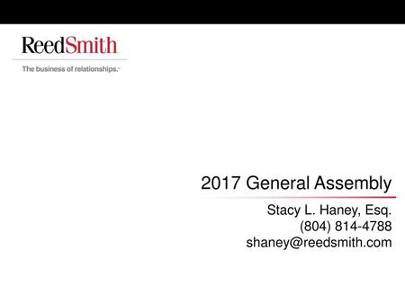 Stacy L. Haney, Esq. (804) 814-4788 shaney@reedsmith.com 2017 General Assembly Stacy L. Haney, Esq. (804) 814-4788 shaney@reedsmith.com.