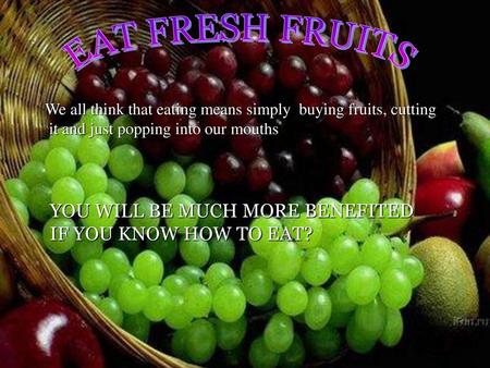 EAT FRESH FRUITS YOU WILL BE MUCH MORE BENEFITED