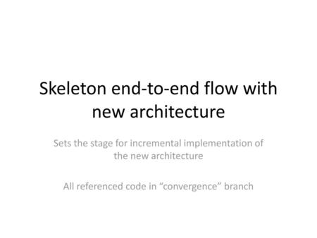 Skeleton end-to-end flow with new architecture