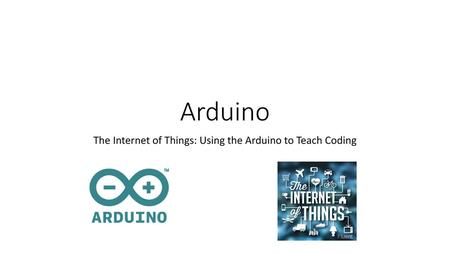 The Internet of Things: Using the Arduino to Teach Coding