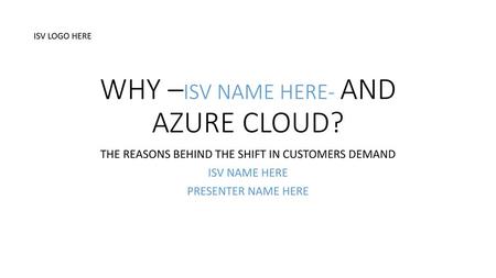 WHY –ISV NAME HERE- AND AZURE CLOUD?