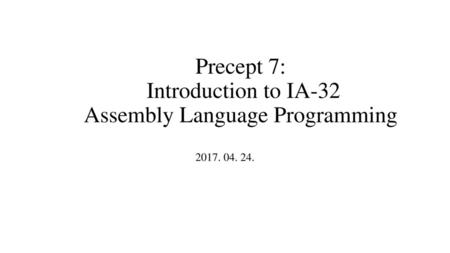 Precept 7: Introduction to IA-32 Assembly Language Programming