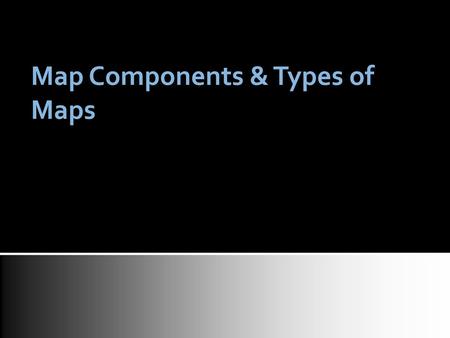 Map Components & Types of Maps