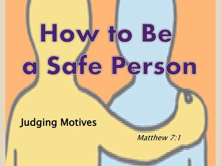 How to Be a Safe Person Judging Motives Matthew 7:1.