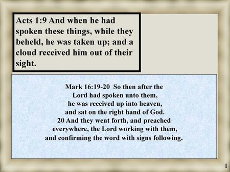 Acts 1:9 And when he had spoken these things, while they beheld, he was taken up; and a cloud received him out of their sight. Mark 16:19-20 So then after.