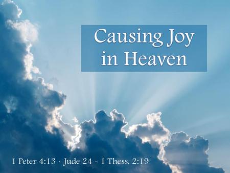 Causing Joy in Heaven 1 Peter 4:13 - Jude Thess. 2:19