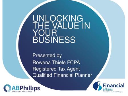 UNLOCKING THE VALUE IN YOUR BUSINESS Presented by Rowena Thiele FCPA