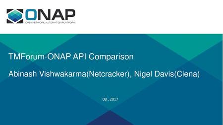 TMForum-ONAP API Comparison Abinash Vishwakarma(Netcracker), Nigel Davis(Ciena) 08 , 2017.