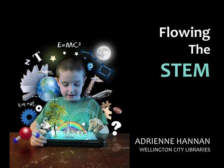 Flowing The STEM ADRIENNE HANNAN WELLINGTON CITY LIBRARIES.