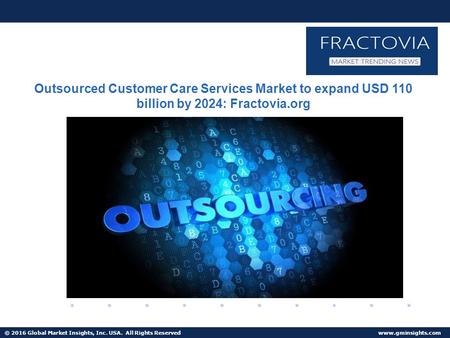 © 2016 Global Market Insights, Inc. USA. All Rights Reserved  Outsourced Customer Care Services Market to expand USD 110 billion by 2024: