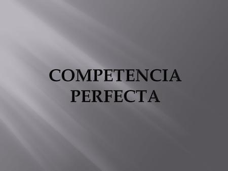 DEFINICION DE COMPETENCIA PERFECTA Se dice que es un mercado perfectamente competitivo si: Hay un número tan grande de vendedores y compradores de la.