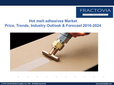 © 2016 Global Market Insights, Inc. USA. All Rights Reserved  Hot melt adhesives Market Price, Trends, Industry Outlook & Forecast