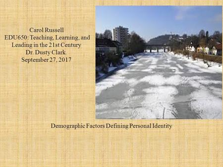 Carol Russell EDU692: Creativity, Culture, and Global Contexts in Education Decision MakingDr. Gladys EvansSeptember 27, 2017 Demographic Factors Defining Personal Identity.