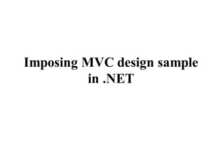 Imposing MVC design sample in.NET. Design patterns are very useful to solve complex design issues if used well. The primary concept of the Model View.