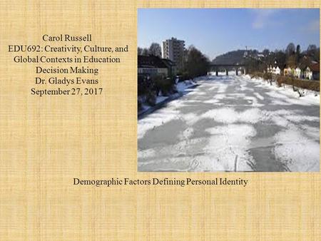 Carol Russell EDU692: Creativity, Culture, and Global Contexts in Education Decision Making Dr. Gladys Evans September 27, 2017 Demographic Factors Defining.