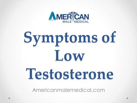 Symptoms of Low Testosterone Americanmalemedical.com.