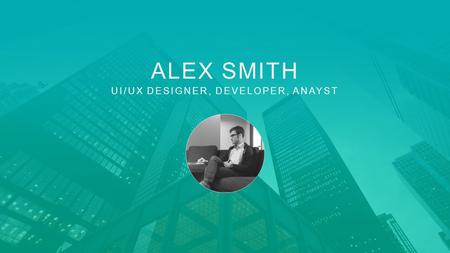 ALEX SMITH UI/UX DESIGNER, DEVELOPER, ANAYST. ABOUT EDUCATION EXPERIENCE PORTFOLIO CONTACT Lorem ipsum dolor sit amet, consectetur adipiscing elit, sed.