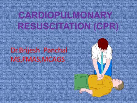 CARDIOPULMONARY RESUSCITATION (CPR) Dr.Brijesh Panchal MS,FMAS,MCAGS.