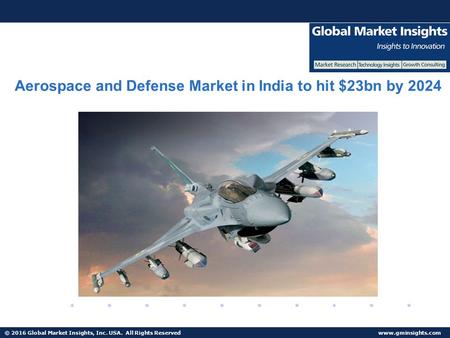 © 2016 Global Market Insights, Inc. USA. All Rights Reserved  Aerospace and Defense Market in India to hit $23bn by 2024.