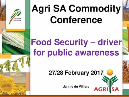 Agri SA Commodity Conference Food Security – driver for public awareness 27/28 February 2017 Jannie de Villiers.