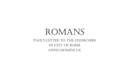 Paul’s letter to the church(es) in city of rome Anno domini lx