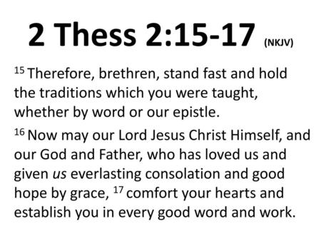 2 Thess 2:15-17 (NKJV) 15 Therefore, brethren, stand fast and hold the traditions which you were taught, whether by word or our epistle. 16 Now may our.