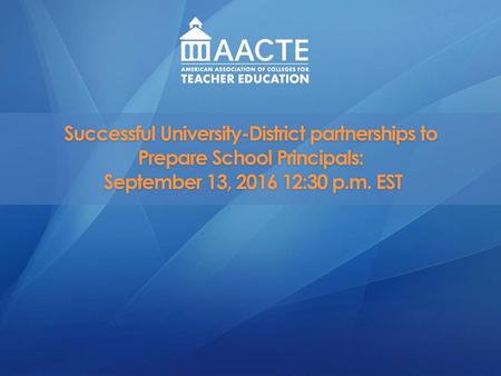 Successful University-District partnerships to Prepare School Principals: September 13, 2016 12:30 p.m. EST Rod will introduce participants and provide.