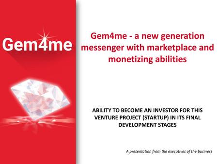 Gem4me - a new generation messenger with marketplace and monetizing abilities ABILITY TO BECOME AN INVESTOR FOR THIS VENTURE PROJECT (STARTUP) IN ITS FINAL.