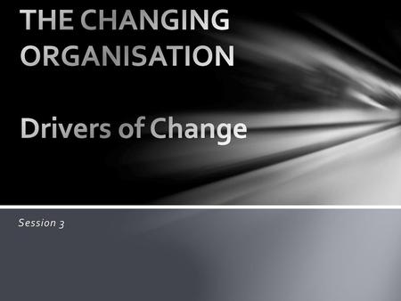 THE CHANGING ORGANISATION Drivers of Change