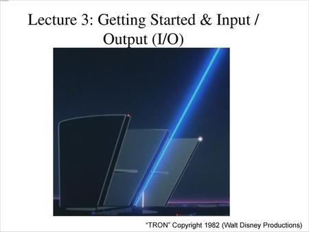 Lecture 3: Getting Started & Input / Output (I/O)