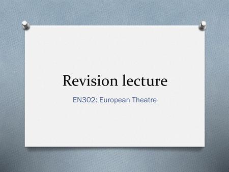 Revision lecture EN302: European Theatre.