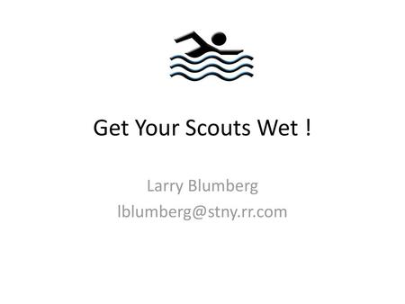 Larry Blumberg lblumberg@stny.rr.com Get Your Scouts Wet ! Larry Blumberg lblumberg@stny.rr.com.