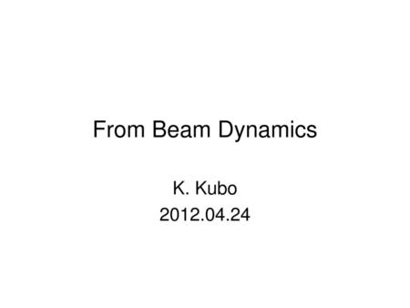 From Beam Dynamics K. Kubo 2012.04.24.