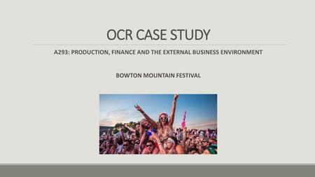 OCR CASE STUDY A293: PRODUCTION, FINANCE AND THE EXTERNAL BUSINESS ENVIRONMENT BOWTON MOUNTAIN FESTIVAL.