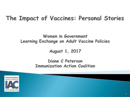 The Impact of Vaccines: Personal Stories Women in Government Learning Exchange on Adult Vaccine Policies August 1, 2017 Diane C Peterson Immunization.