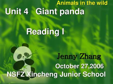 Animals in the wild Unit 4 Giant panda Reading I  Jenny Zhang October 27,2006.