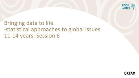 Bringing data to life -statistical approaches to global issues 11-14 years: Session 6 Add notes about what the lesson is about or background info about.