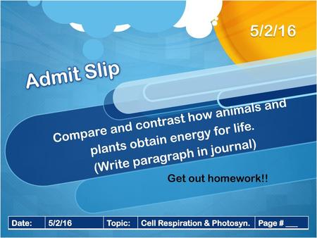 5/2/16 Admit Slip Compare and contrast how animals and plants obtain energy for life. (Write paragraph in journal) Get out homework!! Date: 5/2/16 Topic: