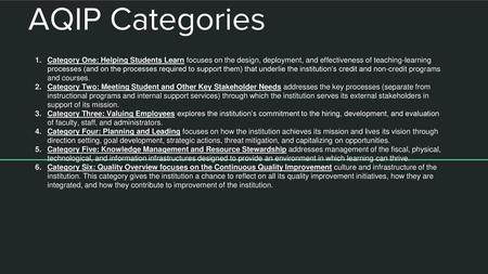 AQIP Categories Category One: Helping Students Learn focuses on the design, deployment, and effectiveness of teaching-learning processes (and on the processes.