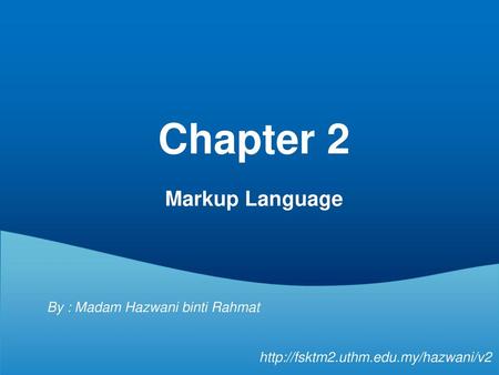 Chapter 2 Markup Language By : Madam Hazwani binti Rahmat