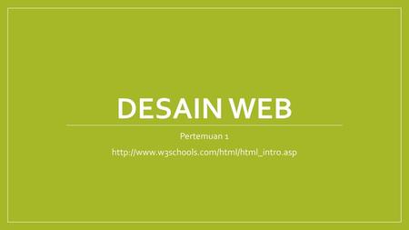 Pertemuan 1 http://www.w3schools.com/html/html_intro.asp Desain web Pertemuan 1 http://www.w3schools.com/html/html_intro.asp.