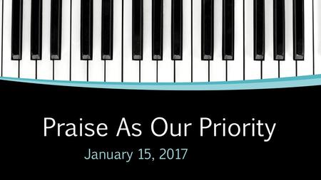 Praise As Our Priority January 15, 2017.